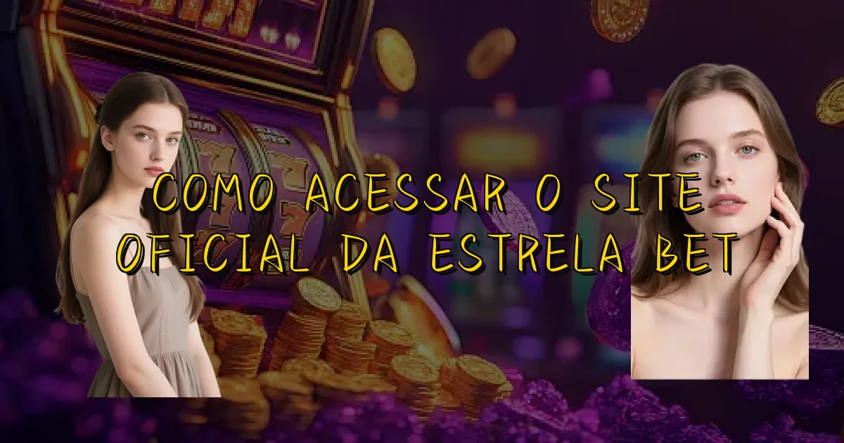Como Acessar O Site Oficial Da Estrela Bet Oficial