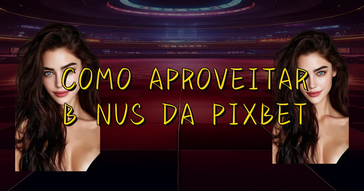 Como Aproveitar Bônus Da Pixbet Oficial