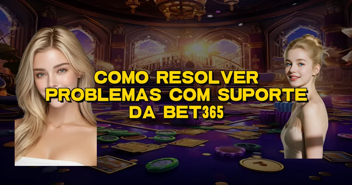 Como Resolver Problemas Com Suporte Da Bet365 Oficial