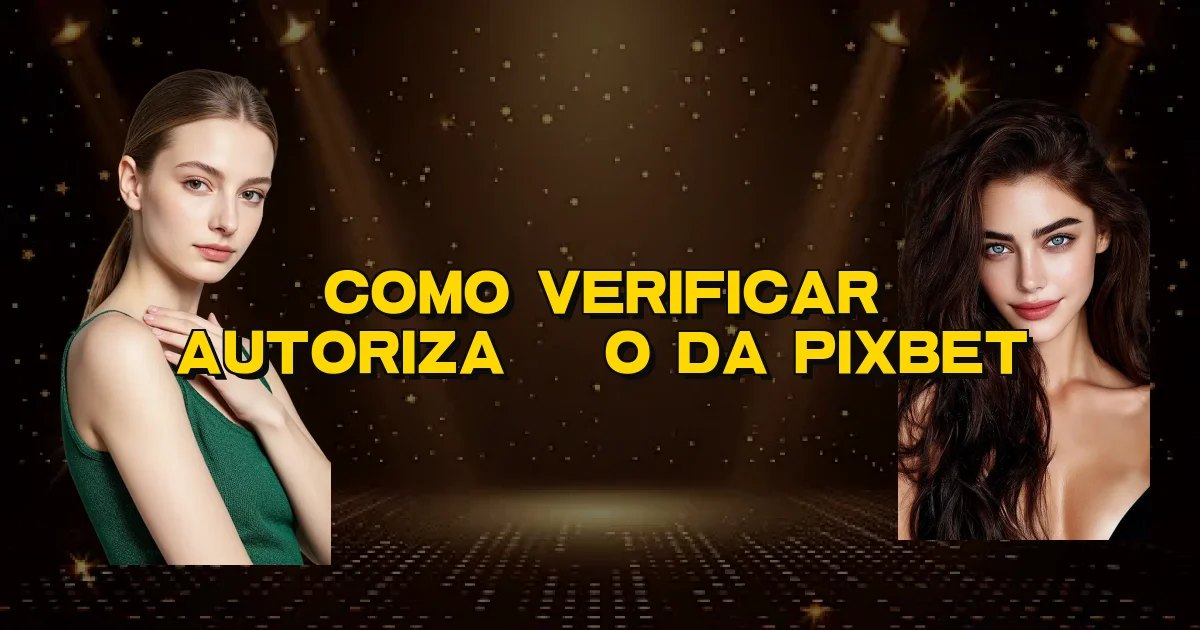 Como Verificar Autorização Da Pixbet Oficial
