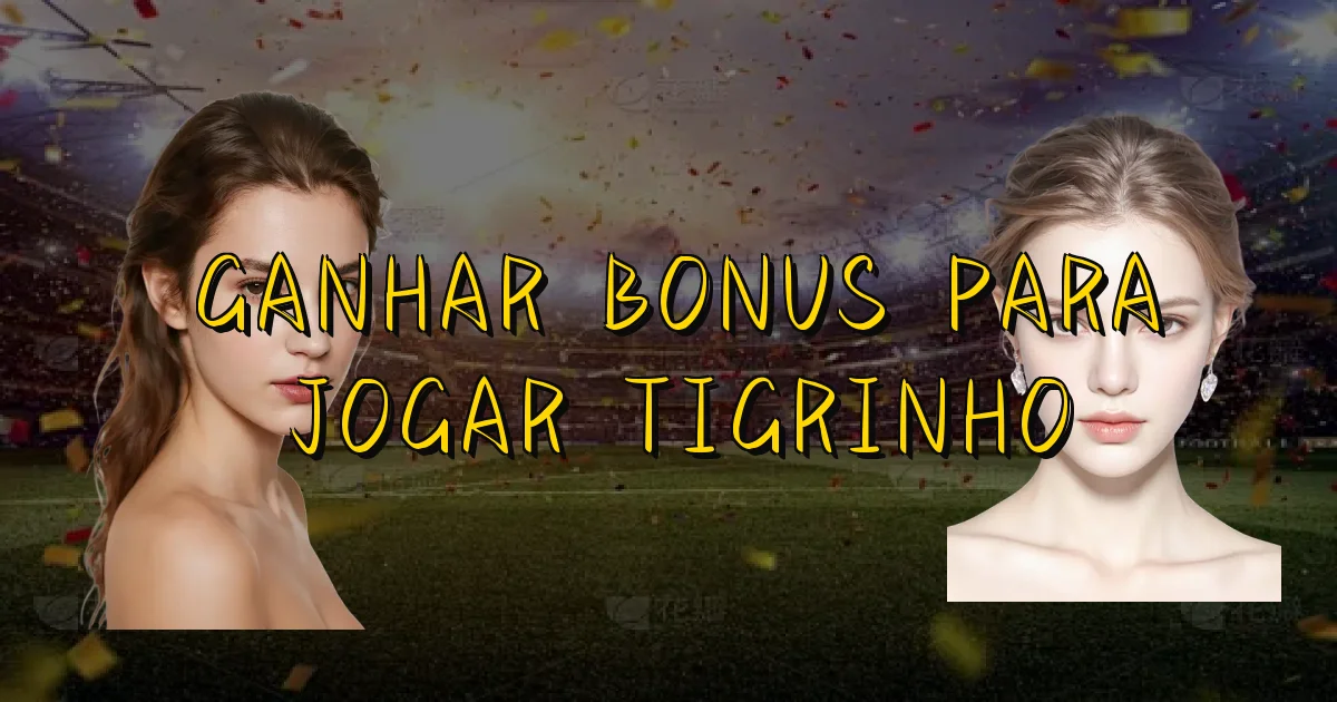 Ganhar Bonus Para Jogar Tigrinho Oficial