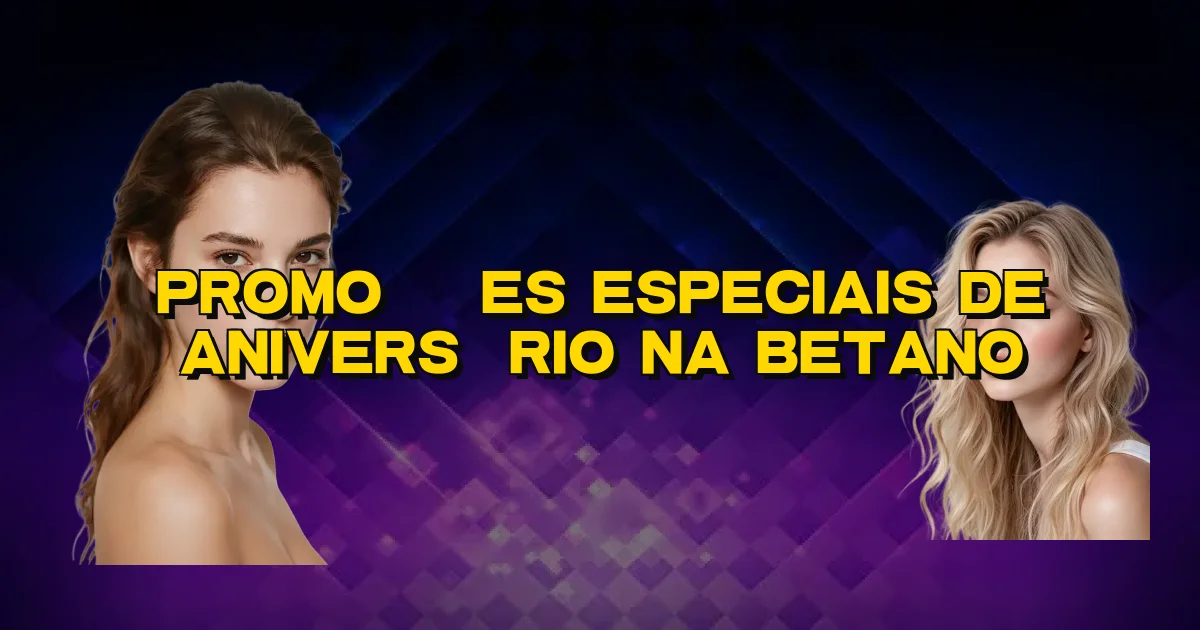 Promoções Especiais De Aniversário Na Betano Oficial