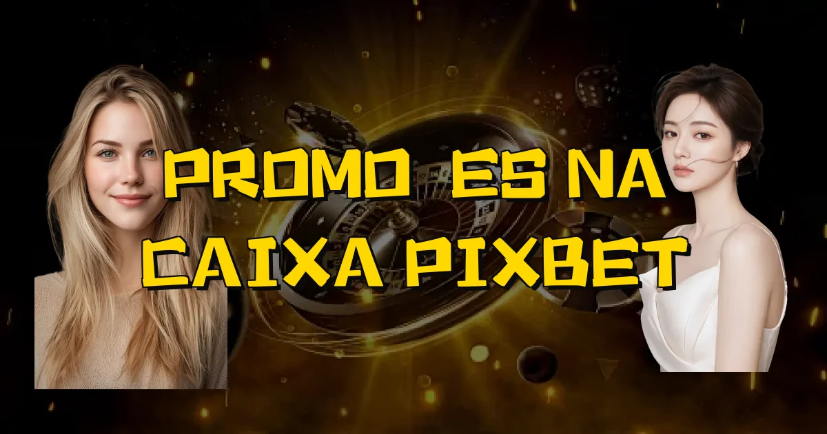Promoções Na Caixa Pixbet Oficial