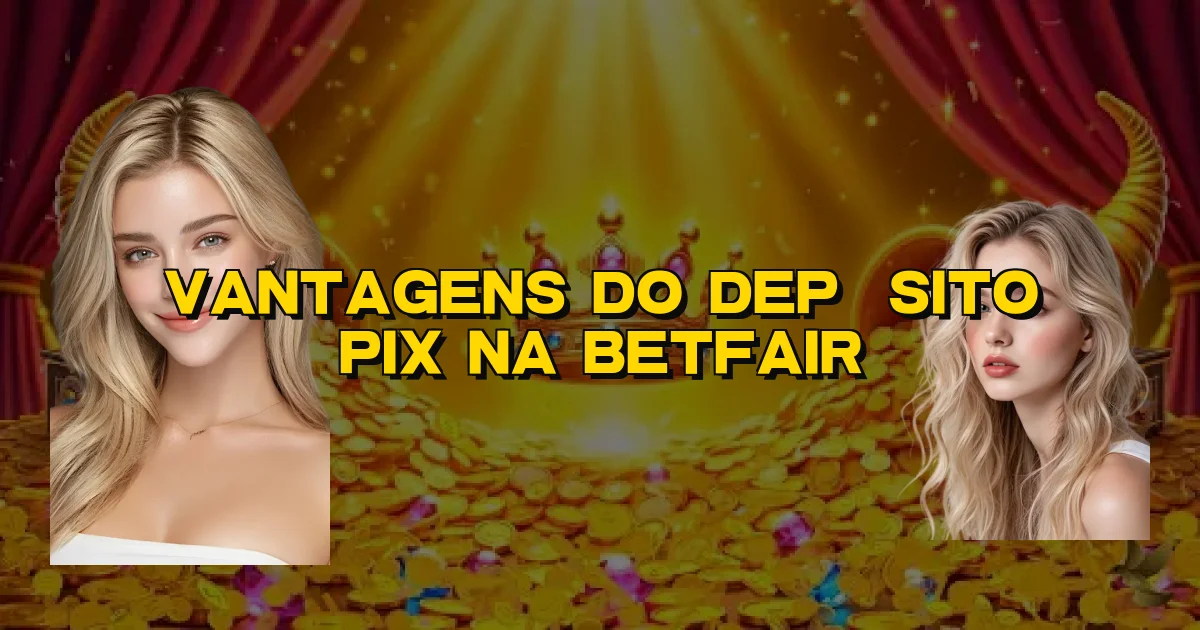 Vantagens Do Depósito Pix Na Betfair Oficial